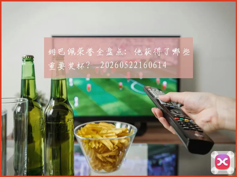 姆巴佩荣誉全盘点：他获得了哪些重要奖杯？_20260522160614