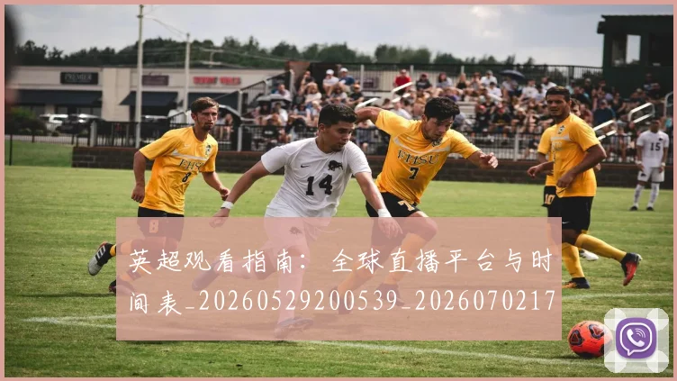英超观看指南：全球直播平台与时间表_20260529200539_20260702174502