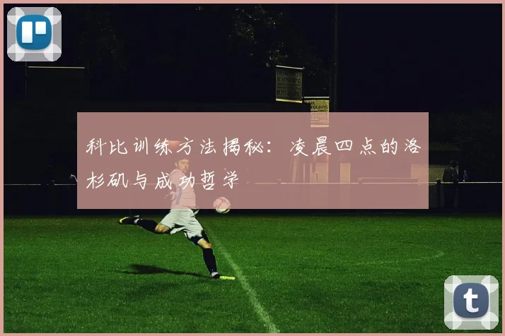 科比训练方法揭秘:凌晨四点的洛杉矶与成功哲学