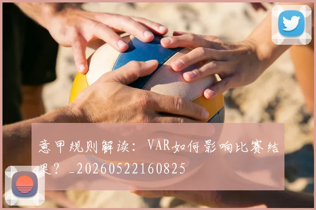 意甲规则解读：VAR如何影响比赛结果？_20260522160825
