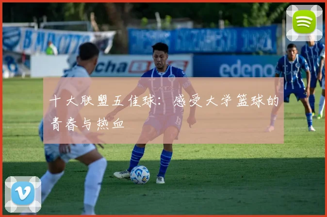 十大联盟五佳球：感受大学篮球的青春与热血