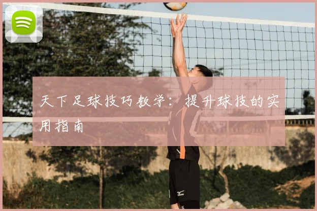 天下足球技巧教学：提升球技的实用指南