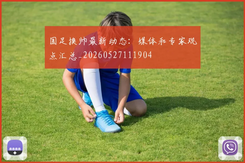 国足换帅最新动态：媒体和专家观点汇总_20260527111904