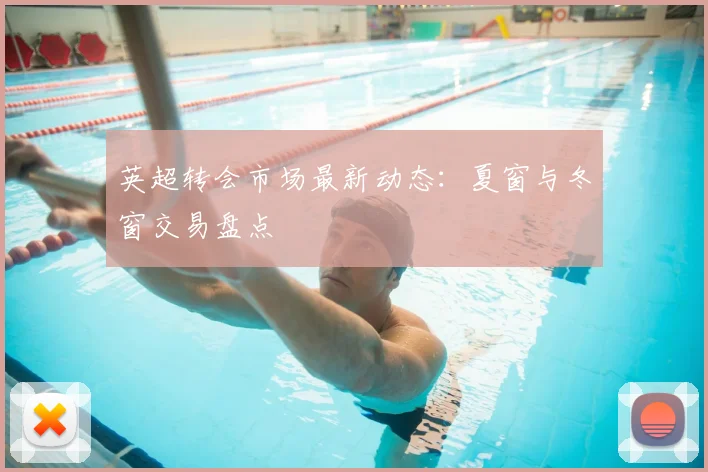 英超转会市场最新动态:夏窗与冬窗交易盘点