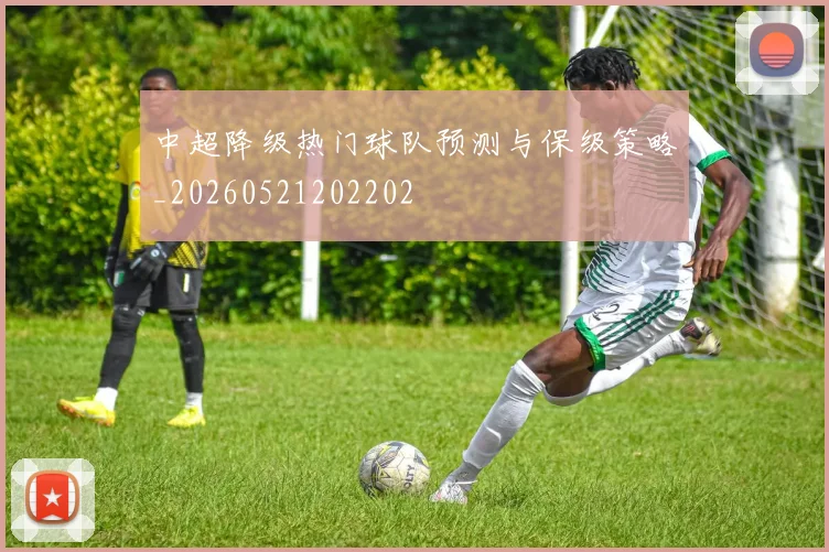 中超降级热门球队预测与保级策略_20260521202202