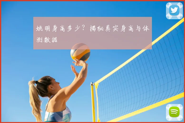 姚明身高多少？揭秘真实身高与体测数据