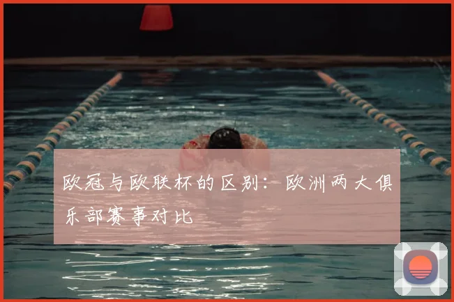 欧冠与欧联杯的区别:欧洲两大俱乐部赛事对比