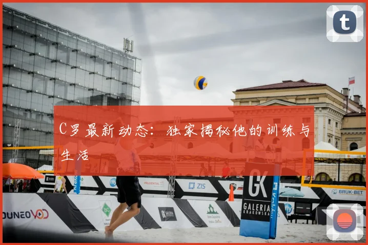 C罗最新动态：独家揭秘他的训练与生活