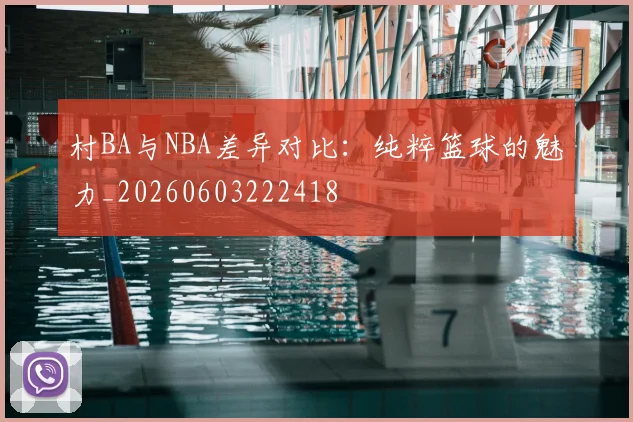 村BA与NBA差异对比：纯粹篮球的魅力_20260603222418