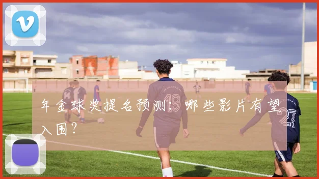 年金球奖提名预测：哪些影片有望入围？