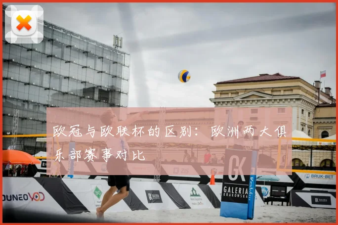 欧冠与欧联杯的区别：欧洲两大俱乐部赛事对比