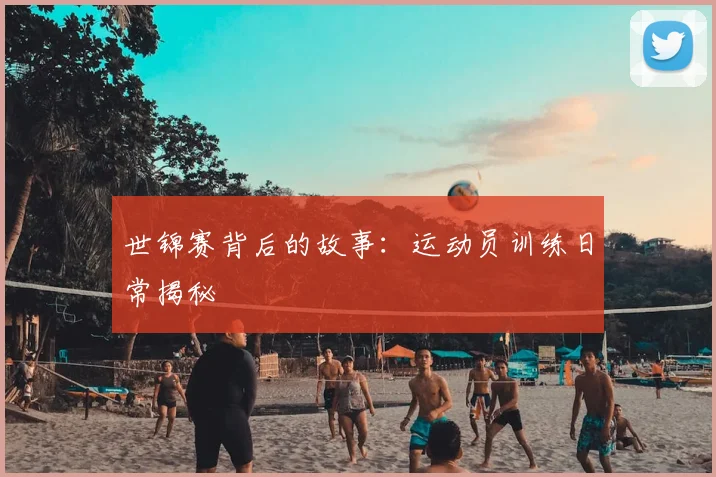 世锦赛背后的故事：运动员训练日常揭秘