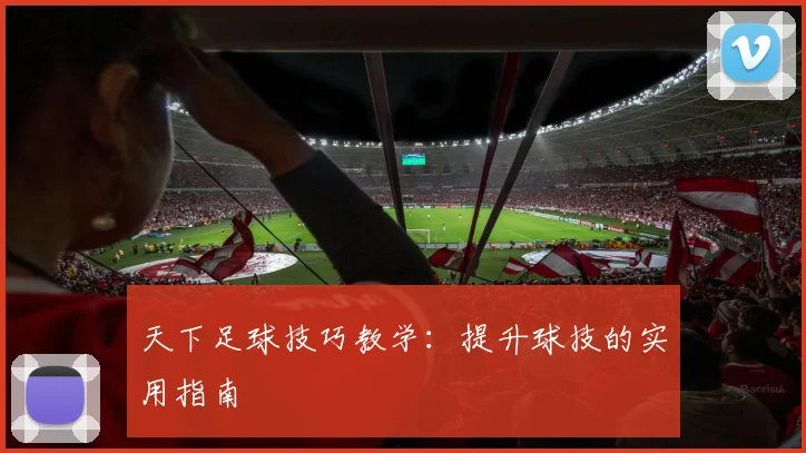 天下足球技巧教学：提升球技的实用指南