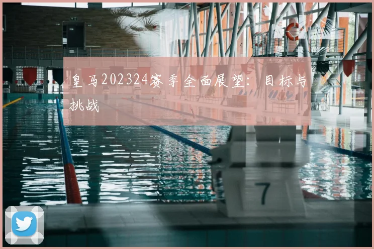 皇马202324赛季全面展望：目标与挑战