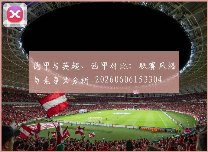 德甲与英超、西甲对比：联赛风格与竞争力分析_20260606153304