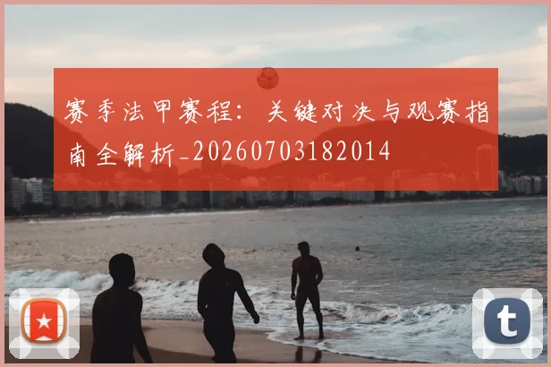 赛季法甲赛程：关键对决与观赛指南全解析_20260703182014