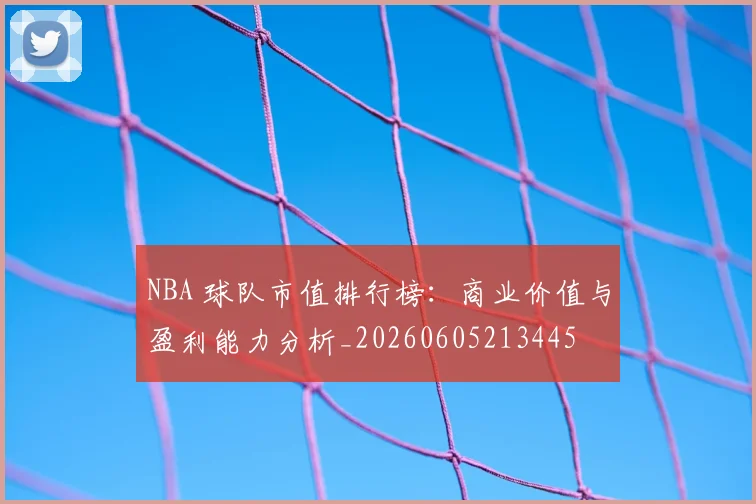 NBA 球队市值排行榜：商业价值与盈利能力分析_20260605213445