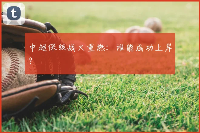 中超保级战火重燃：谁能成功上岸？