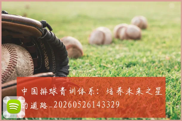 中国排球青训体系：培养未来之星的道路_20260526143329