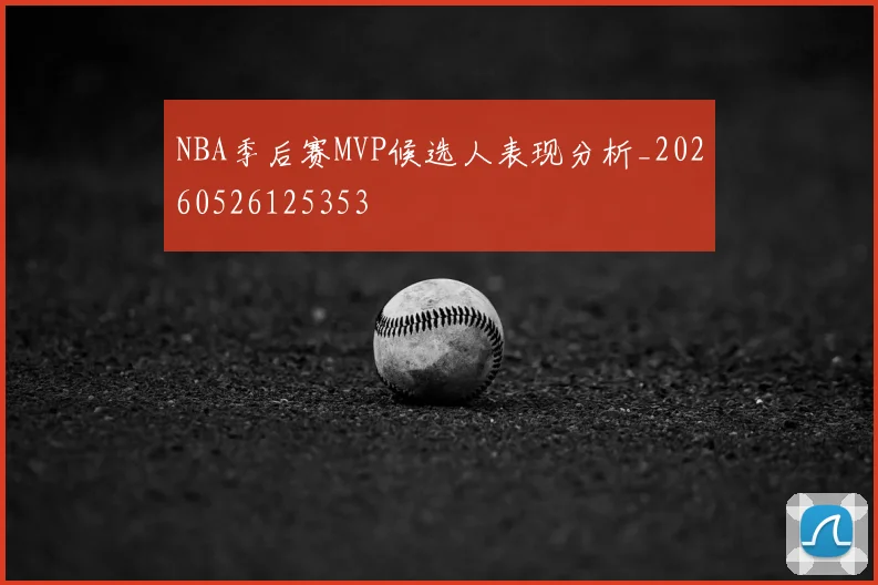 NBA季后赛MVP候选人表现分析_20260526125353