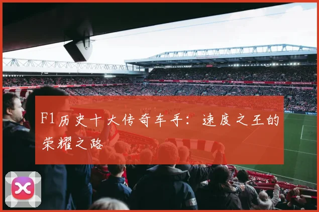 F1历史十大传奇车手：速度之王的荣耀之路