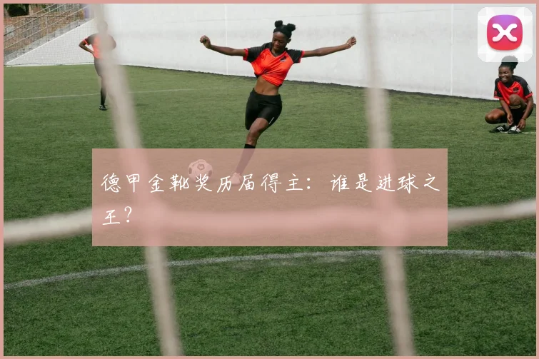 德甲金靴奖历届得主:谁是进球之王?