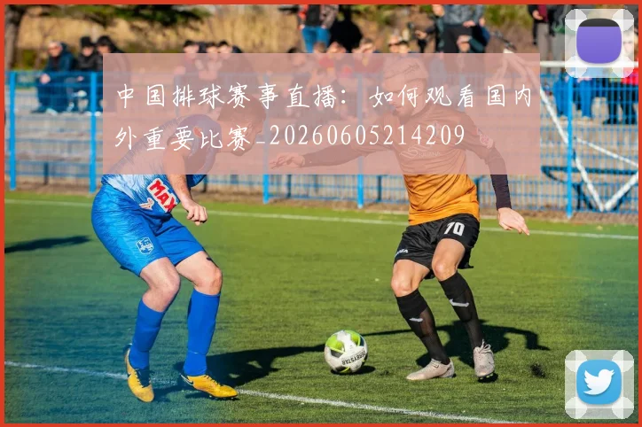 中国排球赛事直播：如何观看国内外重要比赛_20260605214209