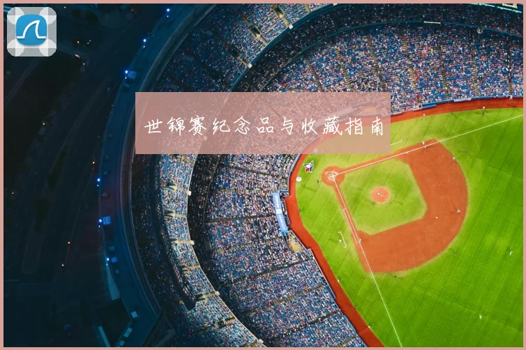世锦赛纪念品与收藏指南