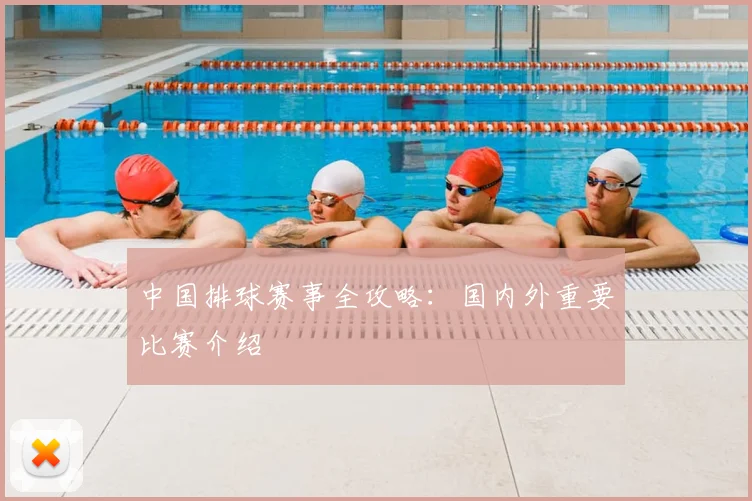 中国排球赛事全攻略：国内外重要比赛介绍