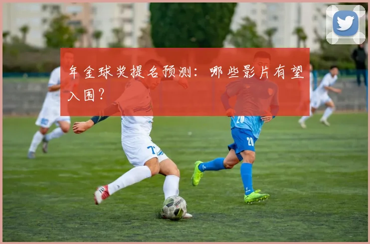 年金球奖提名预测:哪些影片有望入围?