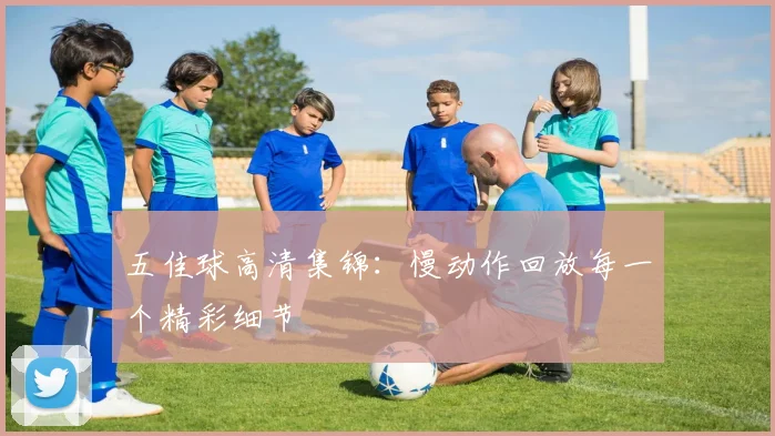 五佳球高清集锦:慢动作回放每一个精彩细节