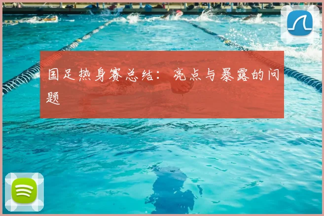 国足热身赛总结：亮点与暴露的问题